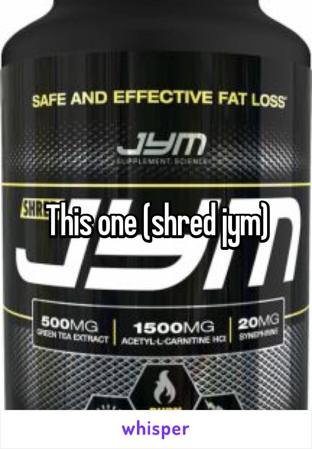 This one (shred jym)