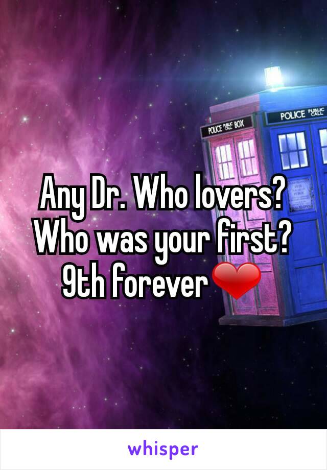 Any Dr. Who lovers? Who was your first? 9th forever❤