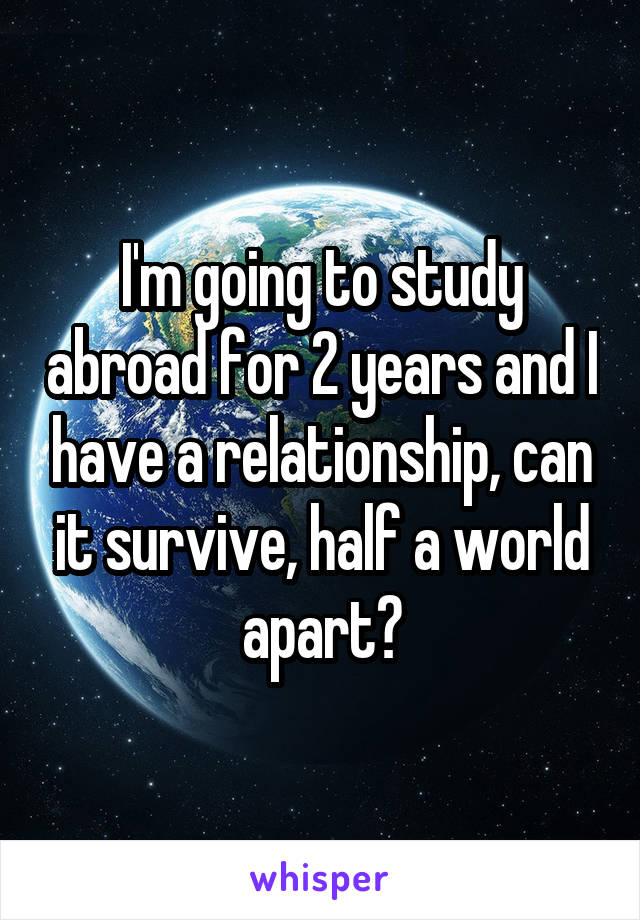 I'm going to study abroad for 2 years and I have a relationship, can it survive, half a world apart?