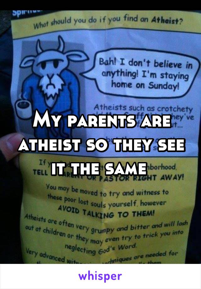 My parents are atheist so they see it the same 