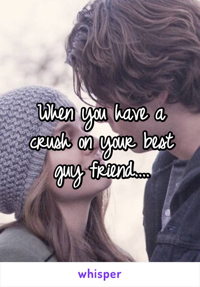 When you have a crush on your best guy friend....