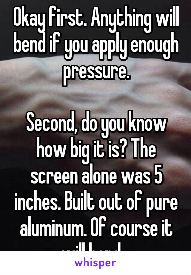 Okay first. Anything will bend if you apply enough pressure.

Second, do you know how big it is? The screen alone was 5 inches. Built out of pure aluminum. Of course it will bend.  