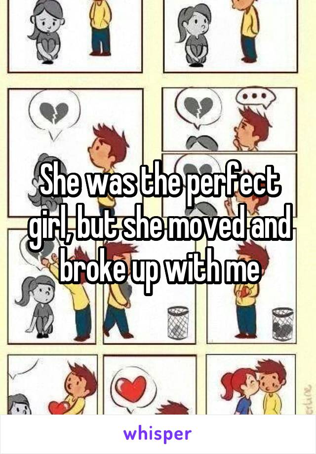 She was the perfect girl, but she moved and broke up with me