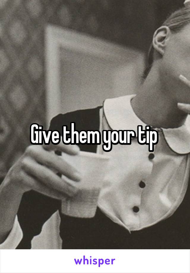 Give them your tip 