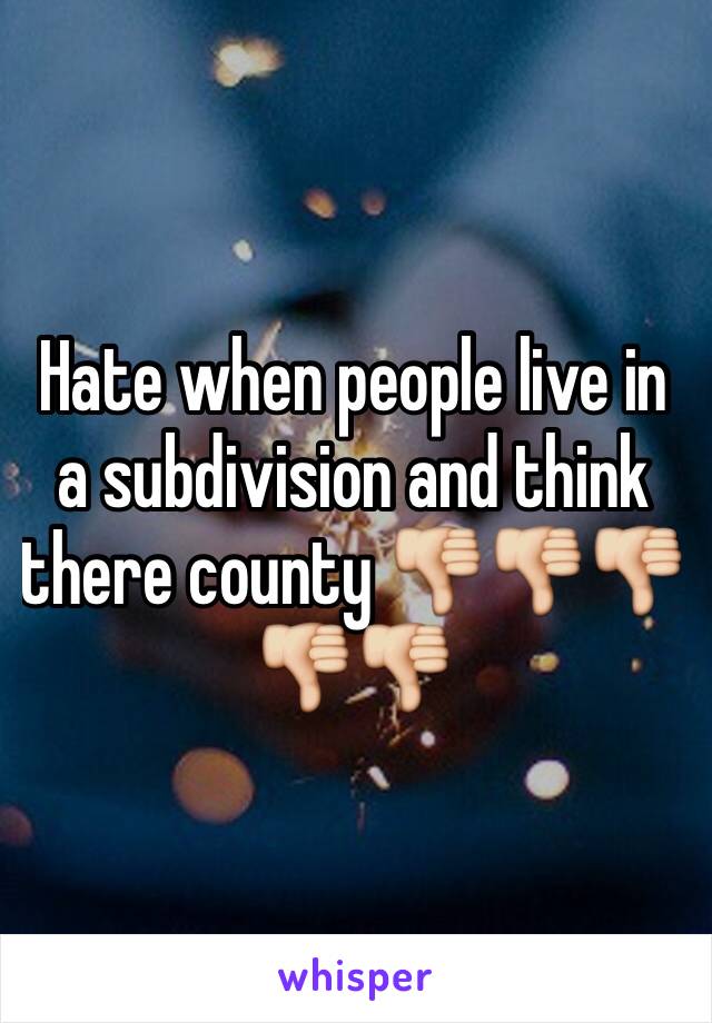 Hate when people live in a subdivision and think there county 👎👎👎👎👎