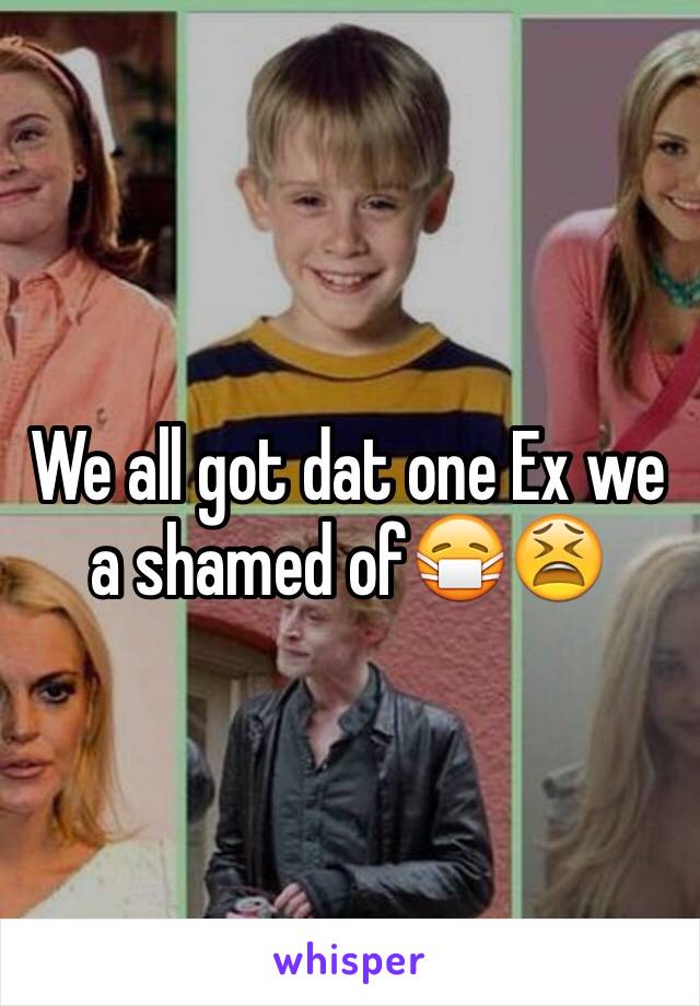 We all got dat one Ex we a shamed of😷😫