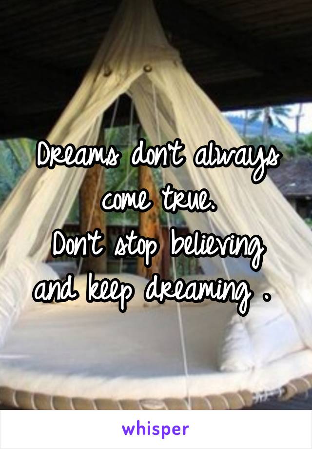 Dreams don't always come true.
Don't stop believing and keep dreaming . 