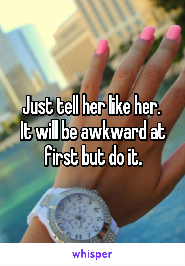 Just tell her like her. 
It will be awkward at first but do it.