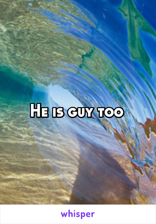 He is guy too 