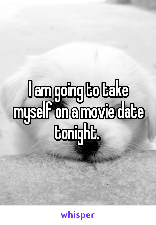 I am going to take myself on a movie date tonight. 