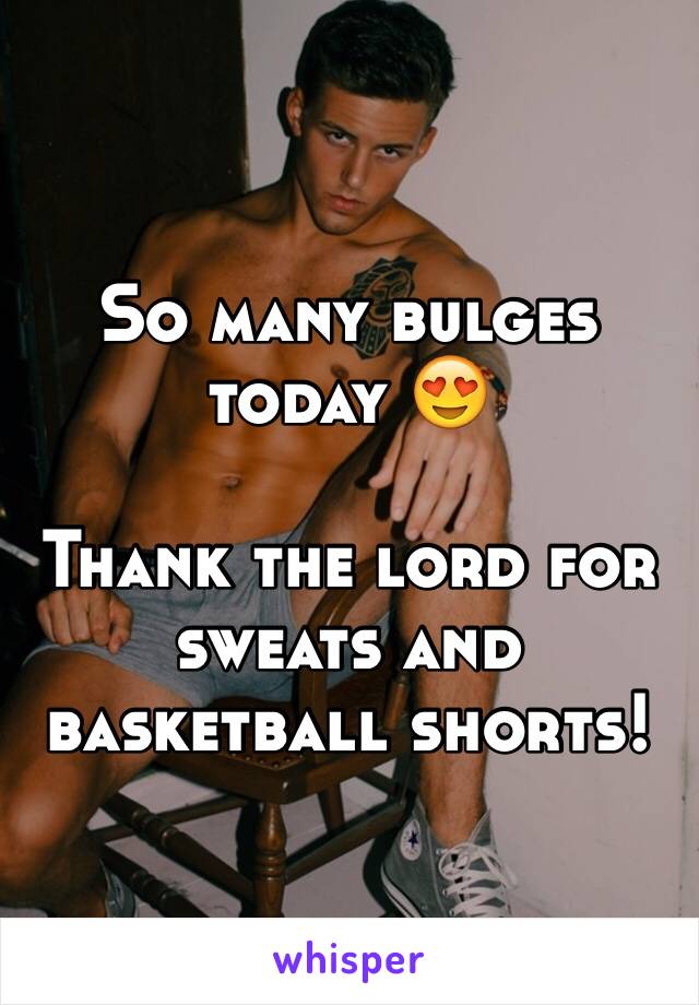 So many bulges today 😍 

Thank the lord for sweats and basketball shorts!