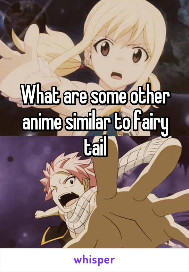 What are some other anime similar to fairy tail
