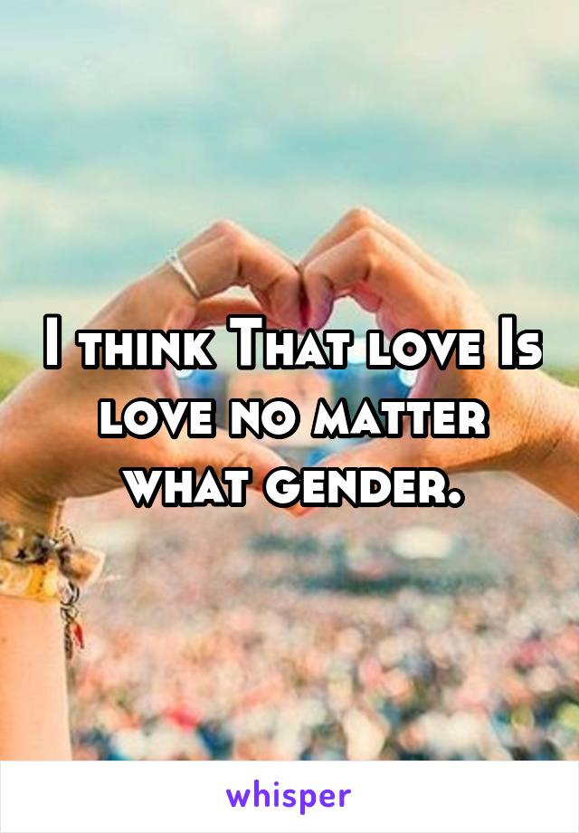 I think That love Is love no matter what gender.