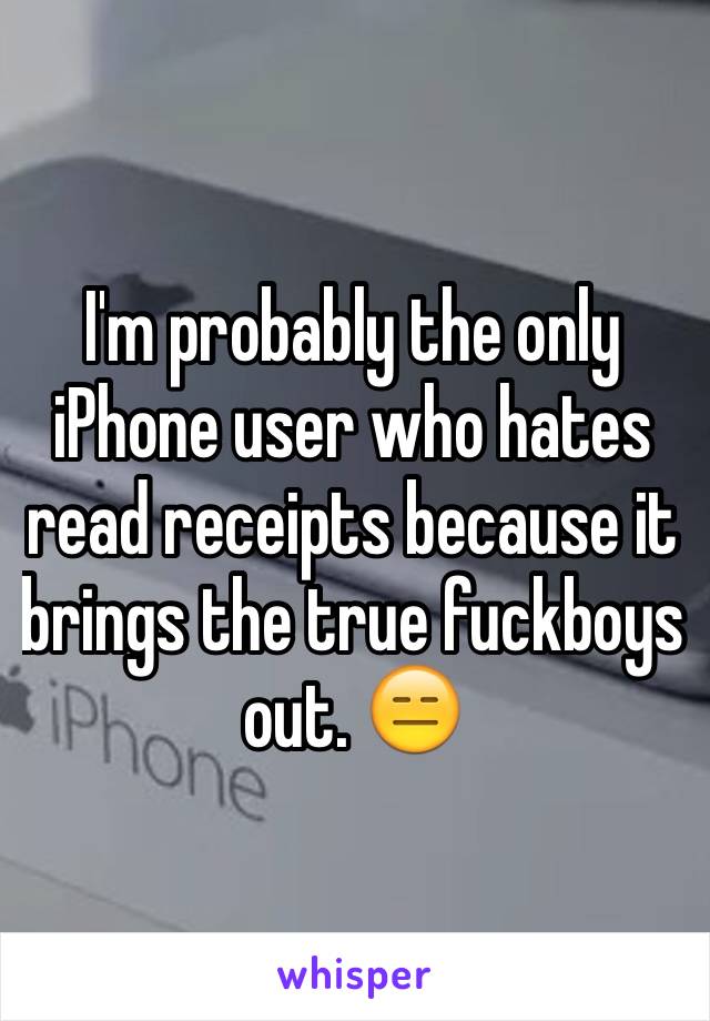 I'm probably the only iPhone user who hates read receipts because it brings the true fuckboys out. 😑