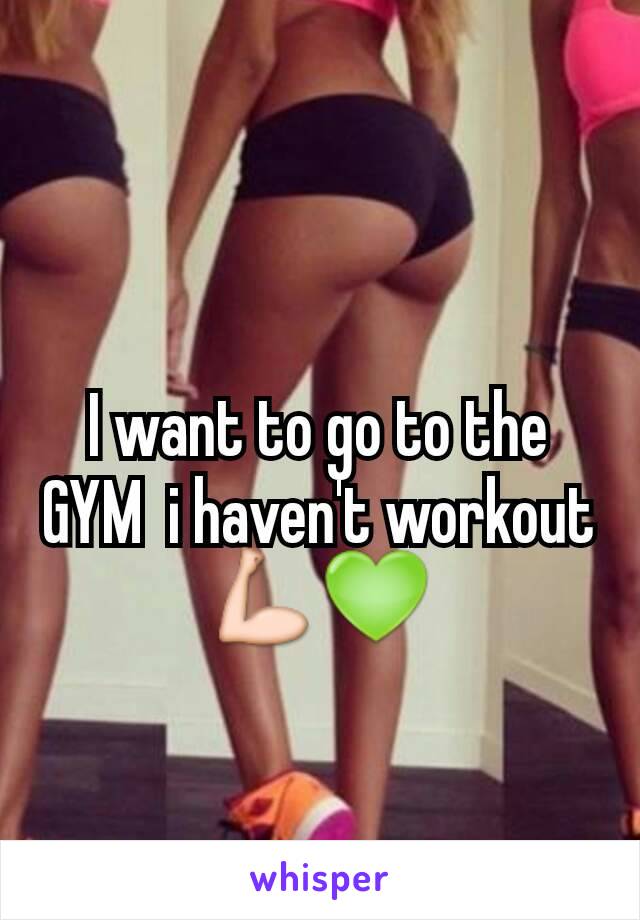 I want to go to the GYM  i haven't workout 💪💚