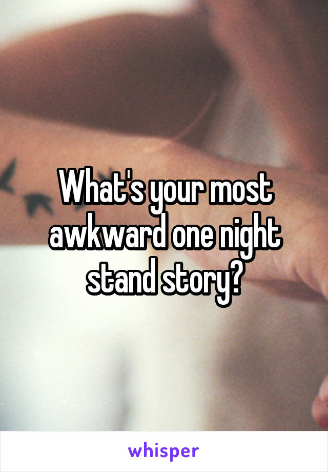 What's your most awkward one night stand story?