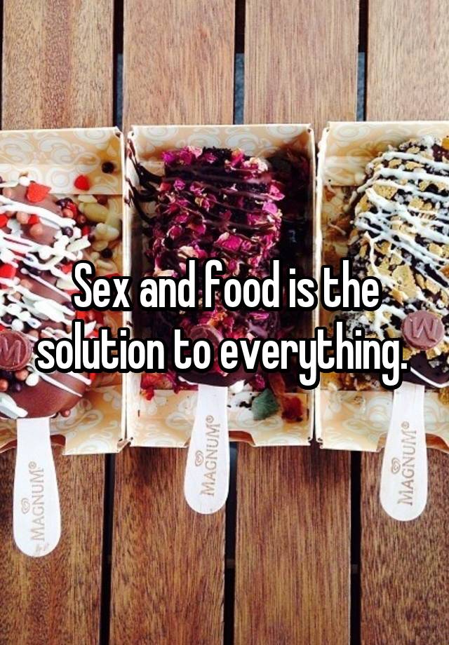 Sex And Food Is The Solution To Everything 4241