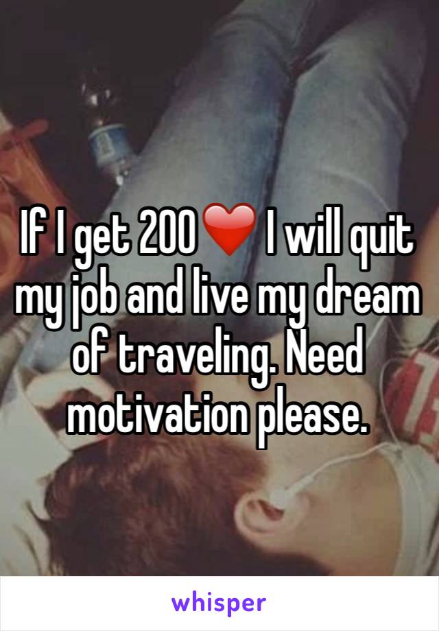 If I get 200❤️ I will quit my job and live my dream of traveling. Need motivation please.