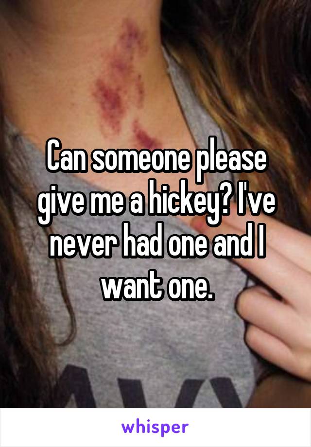 Can someone please give me a hickey? I've never had one and I want one.