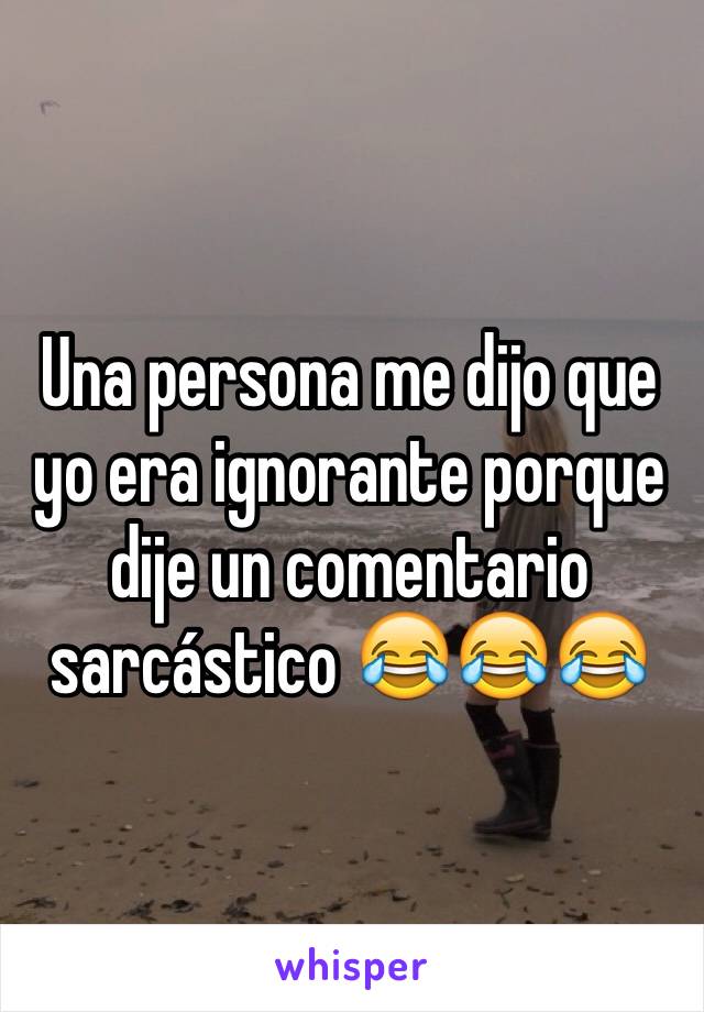 Una persona me dijo que yo era ignorante porque dije un comentario sarcástico 😂😂😂