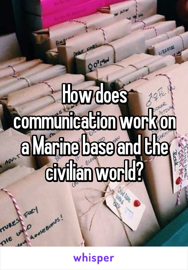 How does communication work on a Marine base and the civilian world?