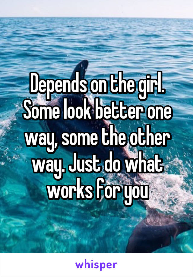 Depends on the girl. Some look better one way, some the other way. Just do what works for you