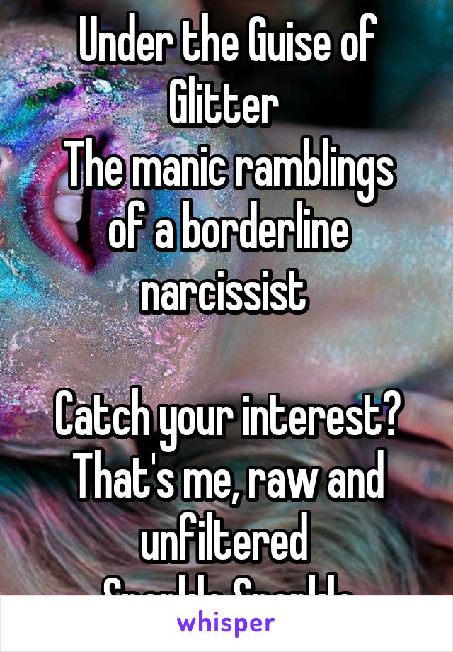 Under the Guise of Glitter 
The manic ramblings of a borderline narcissist 

Catch your interest?
That's me, raw and unfiltered 
Sparkle Sparkle