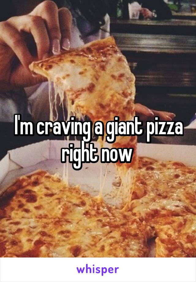 I'm craving a giant pizza right now 