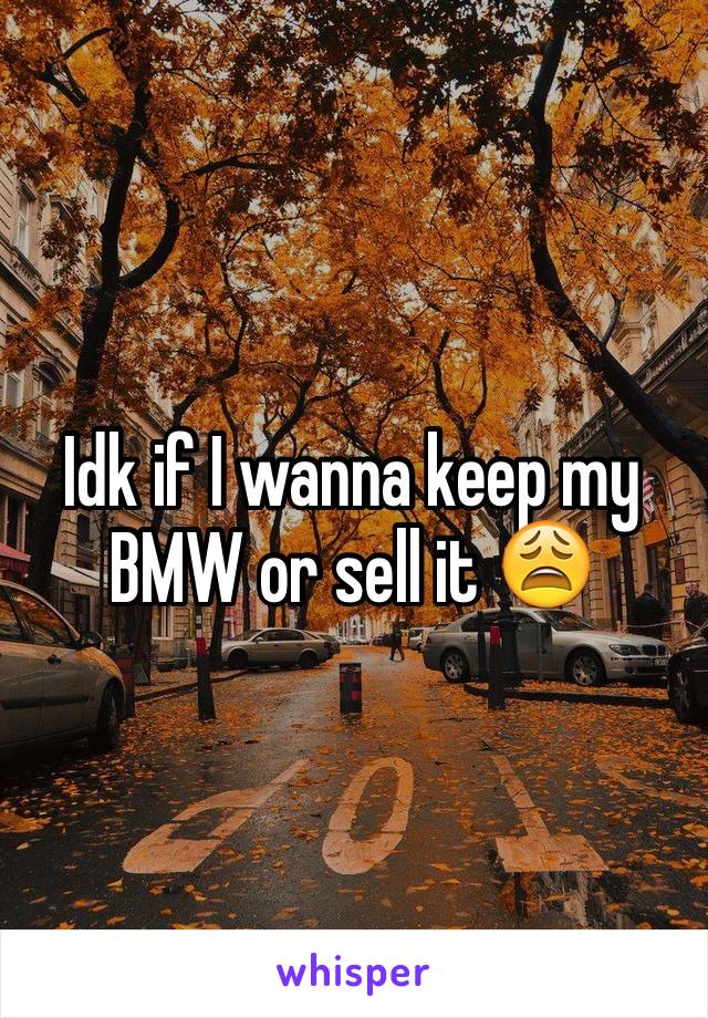 Idk if I wanna keep my BMW or sell it 😩