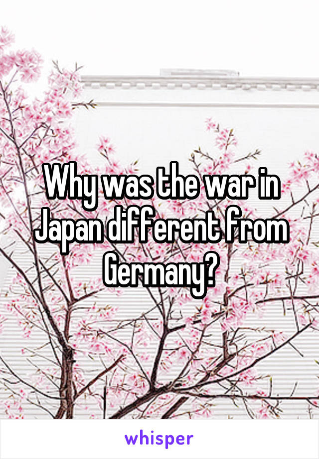 Why was the war in Japan different from Germany?