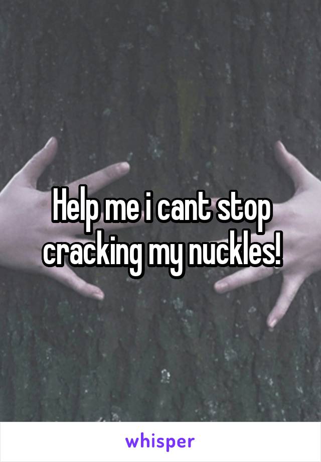 Help me i cant stop cracking my nuckles!