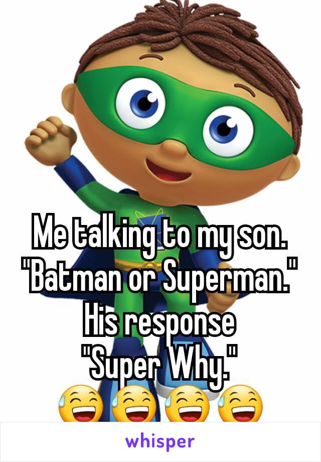 Me talking to my son.
"Batman or Superman."
His response
"Super Why."
😅😅😅😅