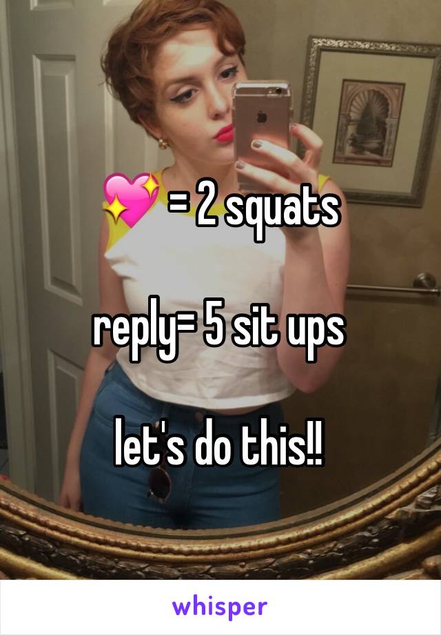 💖 = 2 squats 

reply= 5 sit ups 

let's do this!!