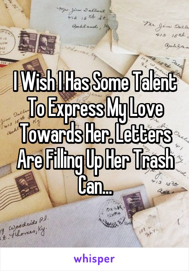 I Wish I Has Some Talent To Express My Love Towards Her. Letters Are Filling Up Her Trash Can...