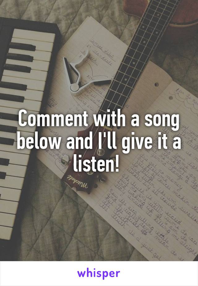 Comment with a song below and I'll give it a listen! 