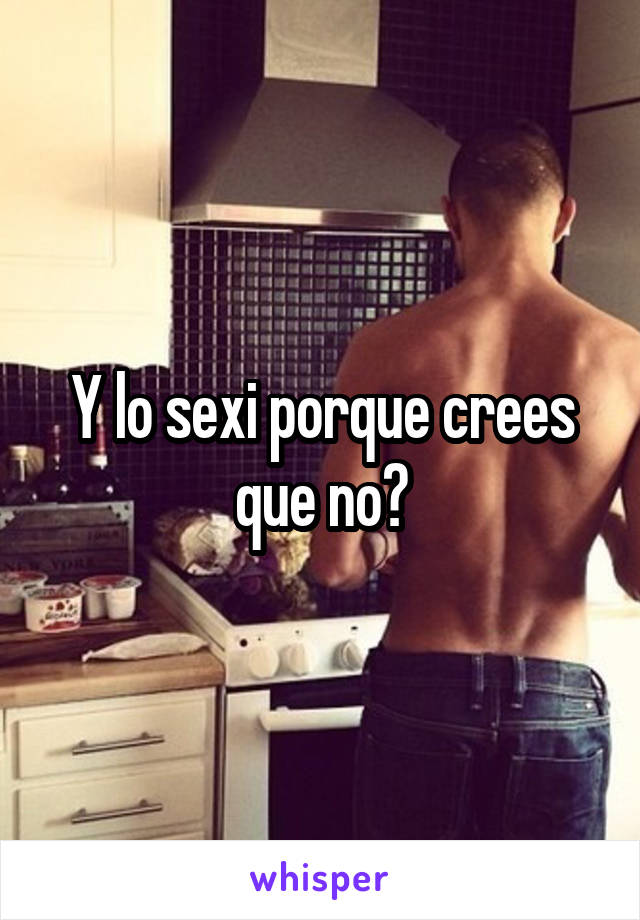 Y lo sexi porque crees que no?