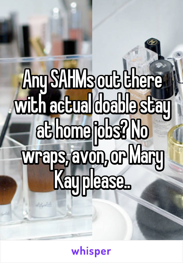 Any SAHMs out there with actual doable stay at home jobs? No wraps, avon, or Mary Kay please..