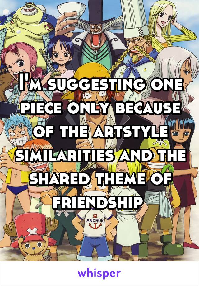 I'm suggesting one piece only because of the artstyle similarities and the shared theme of friendship 