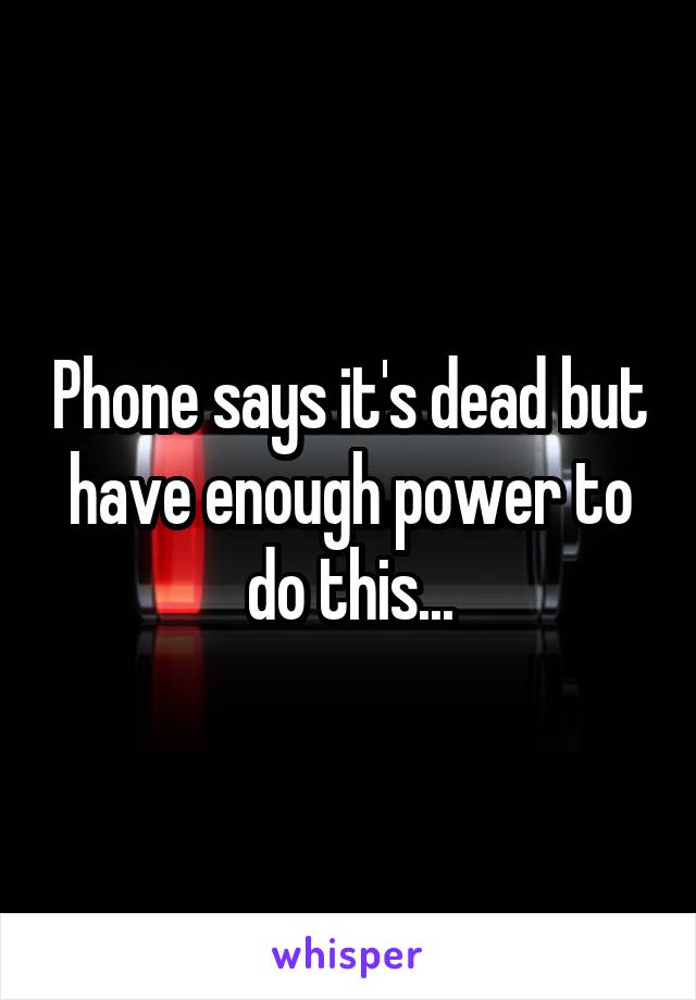 Phone says it's dead but have enough power to do this...