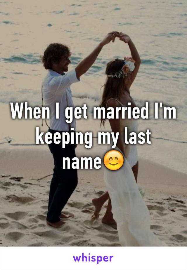 When I get married I'm keeping my last name😊