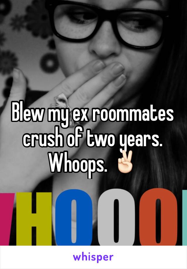 Blew my ex roommates crush of two years. Whoops. ✌🏻️