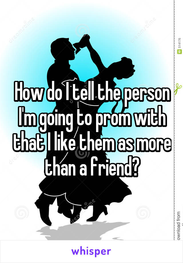 How do I tell the person I'm going to prom with that I like them as more than a friend?