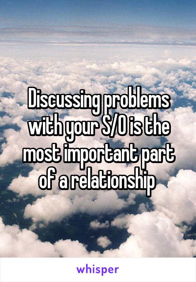 Discussing problems with your S/O is the most important part of a relationship 