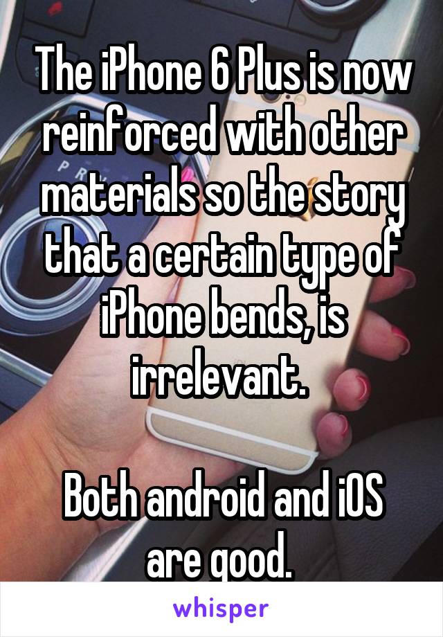 The iPhone 6 Plus is now reinforced with other materials so the story that a certain type of iPhone bends, is irrelevant. 

Both android and iOS are good. 