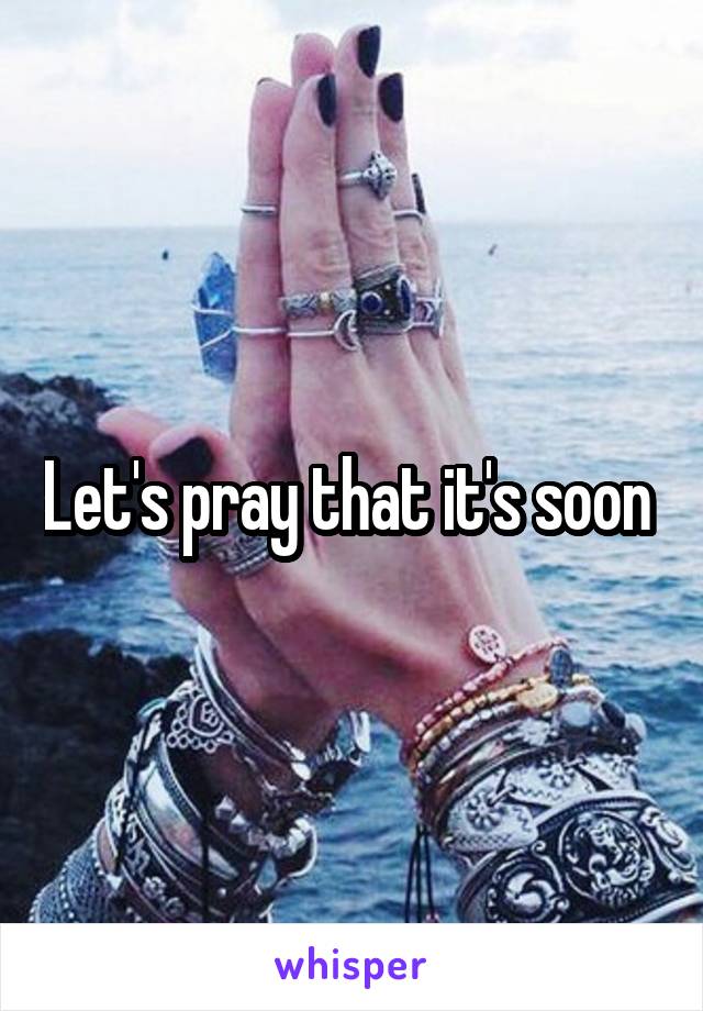 Let's pray that it's soon 