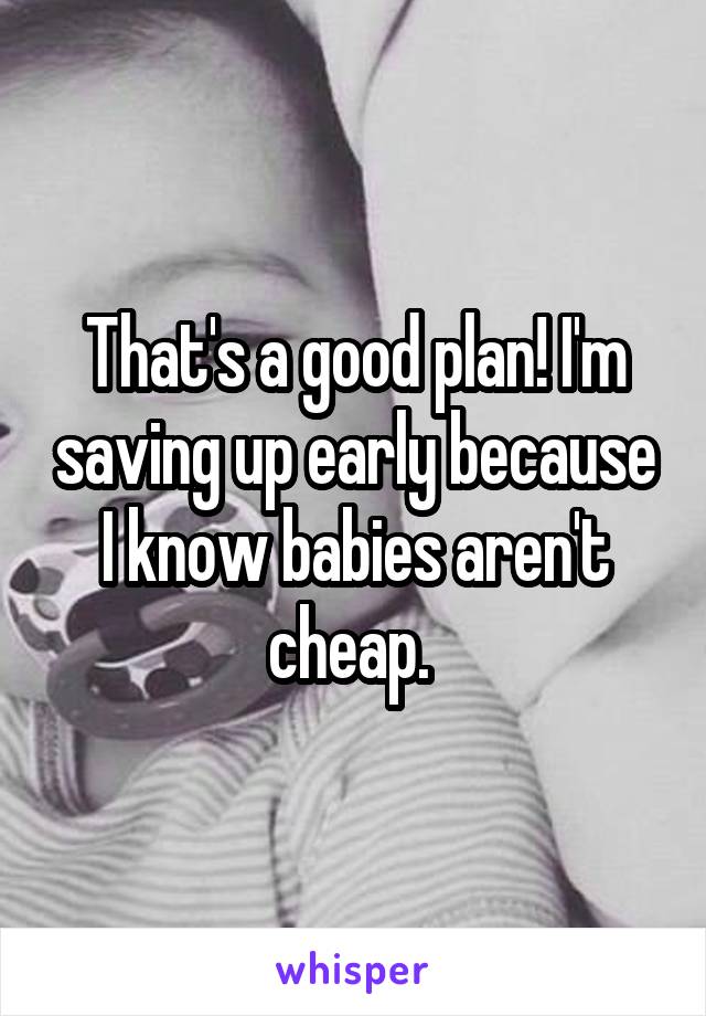 That's a good plan! I'm saving up early because I know babies aren't cheap. 