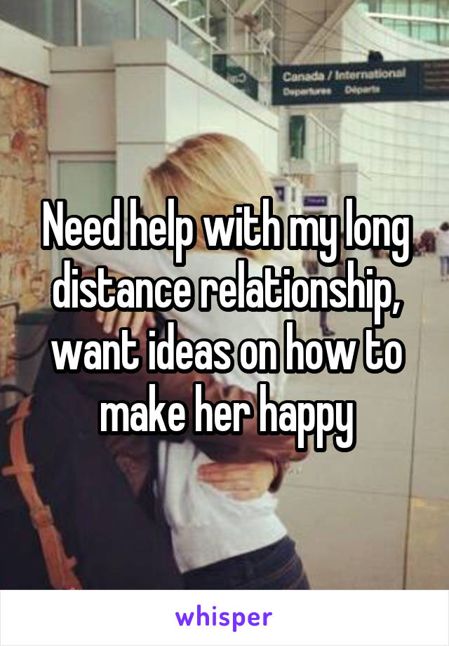 Need help with my long distance relationship, want ideas on how to make her happy