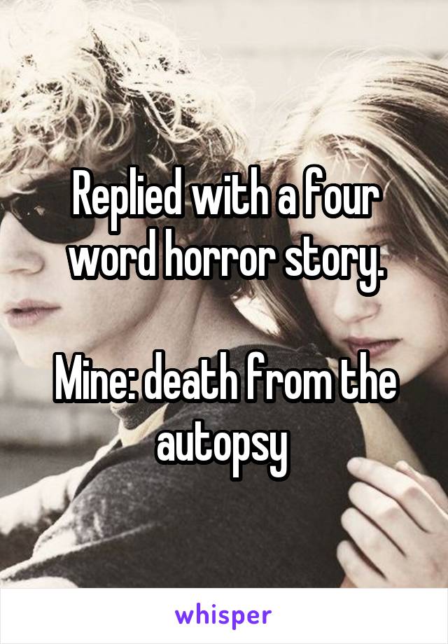 Replied with a four word horror story.

Mine: death from the autopsy 