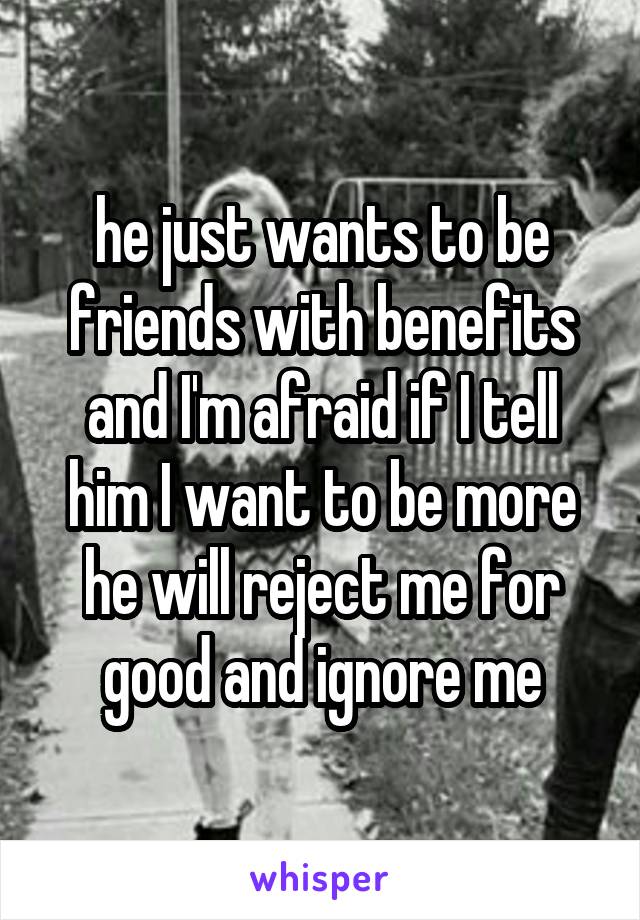 he just wants to be friends with benefits and I'm afraid if I tell him I want to be more he will reject me for good and ignore me