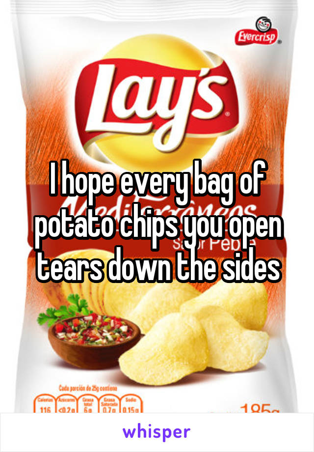 I hope every bag of potato chips you open tears down the sides